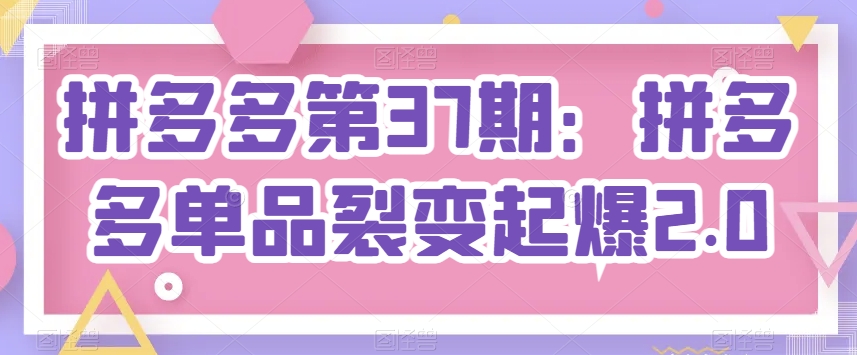 拼多多第37期：拼多多单品裂变起爆2.0-一点通资源网