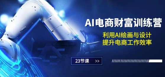 AI电商-财富训练营：利用AI绘画与设计，提升电商工作效率(23节课)-一点通资源网