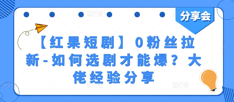 【红果短剧】0粉丝拉新-如何选剧才能爆？大佬经验分享-一点通资源网