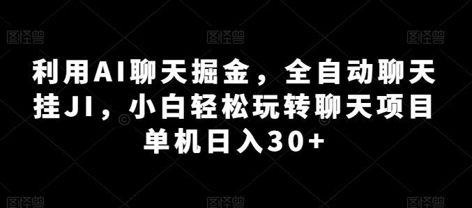 利用AI聊天掘金，全自动聊天挂JI，小白轻松玩转聊天项目 单机日入30+【揭秘】-一点通资源网
