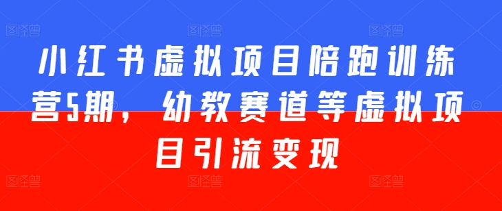 小红书虚拟项目陪跑训练营5期，幼教赛道等虚拟项目引流变现-一点通资源网