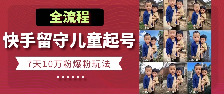 快手留守儿童博同情起号，7天10万粉爆粉玩法，全流程-一点通资源网