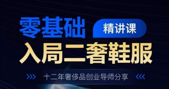 零基础入局二奢鞋服精讲课，十二年奢侈品创业导师分享-一点通资源网