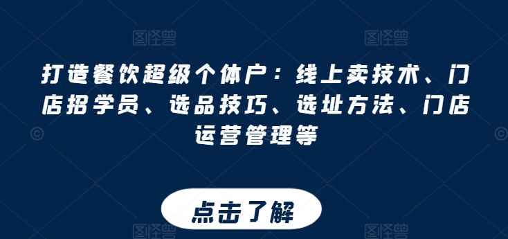 打造餐饮超级个体户：线上卖技术、门店招学员、选品技巧、选址方法、门店运营管理等-一点通资源网