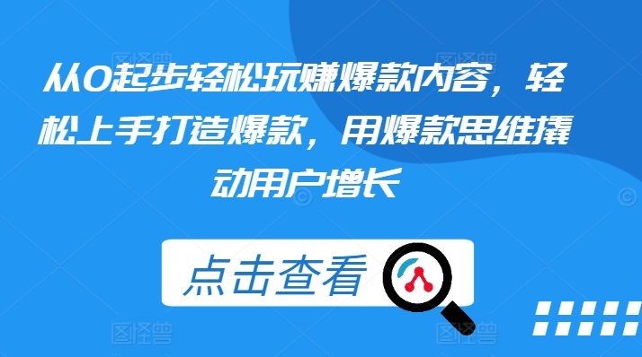 从0起步轻松玩赚爆款内容，轻松上手打造爆款，用爆款思维撬动用户增长-一点通资源网