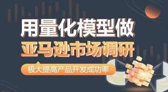 用量化模型做亚马逊市场调研，从数据出发，更高效更准确做判断，极大提高产品开发成功率-一点通资源网