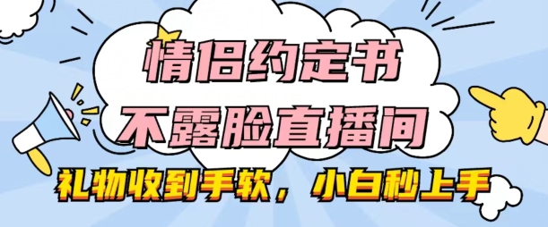 情侣约定书不露脸直播间，礼物收到手软，小白秒上手【揭秘】-一点通资源网