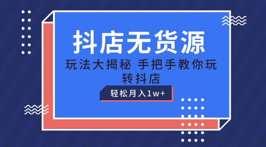 抖店无货源玩法，保姆级教程手把手教你玩转抖店，轻松月入1W+【揭秘】-一点通资源网