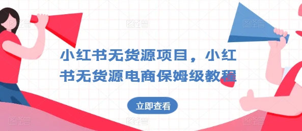 小红书无货源项目，小红书无货源电商保姆级教程【揭秘】-一点通资源网