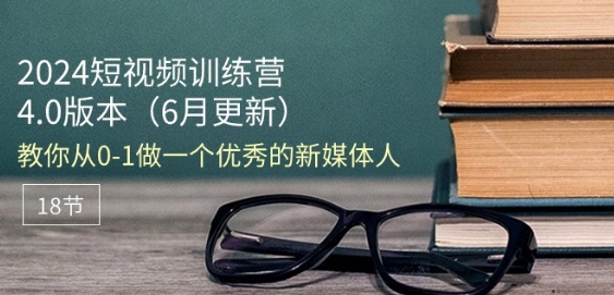 2024短视频训练营-6月4.0版本：教你从0-1做一个优秀的新媒体人(18节)-一点通资源网