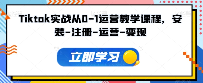Tiktok实战从0-1运营教学课程，安装-注册-运营-变现-一点通资源网