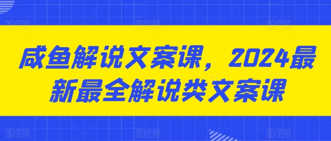 咸鱼解说文案课，2024最新最全解说类文案课-一点通资源网