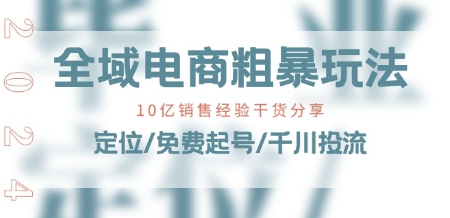 全域电商-粗暴玩法课：10亿销售经验干货分享!定位/免费起号/千川投流-一点通资源网