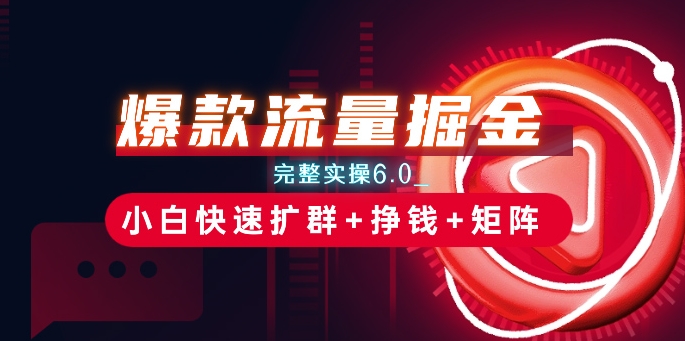 爆款流量掘金_完整实操6.0_小白快速扩群+挣钱+矩阵思路【揭秘】-一点通资源网