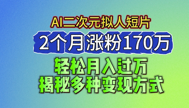2024最新蓝海AI生成二次元拟人短片，2个月涨粉170万，揭秘多种变现方式【揭秘】-一点通资源网