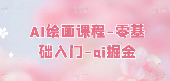 AI绘画课程-零基础入门-ai掘金-一点通资源网