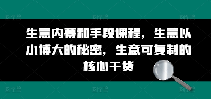 生意内幕和手段课程，生意以小博大的秘密，生意可复制的核心干货-一点通资源网