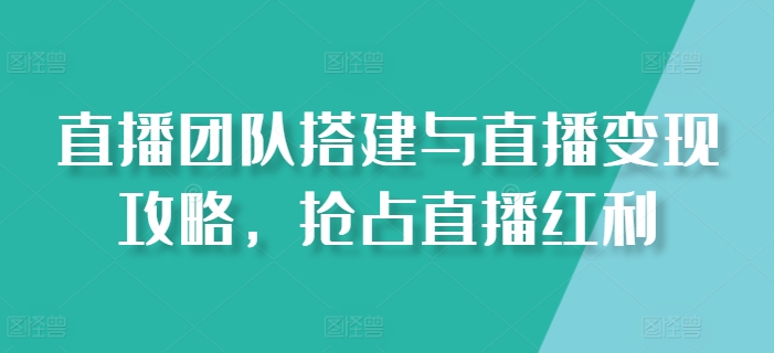 直播团队搭建与直播变现攻略，抢占直播红利-一点通资源网