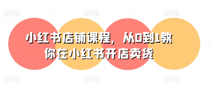 小红书店铺课程，从0到1教你在小红书开店卖货-一点通资源网