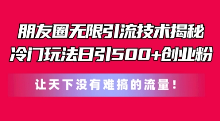 朋友圈无限引流技术，一个冷门玩法日引500+创业粉，让天下没有难搞的流量【揭秘】-一点通资源网