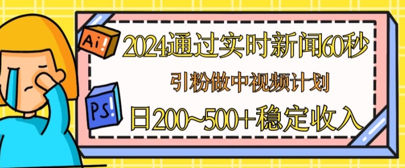 2024通过实时新闻60秒，引粉做中视频计划或者流量主，日几张稳定收入【揭秘】-一点通资源网