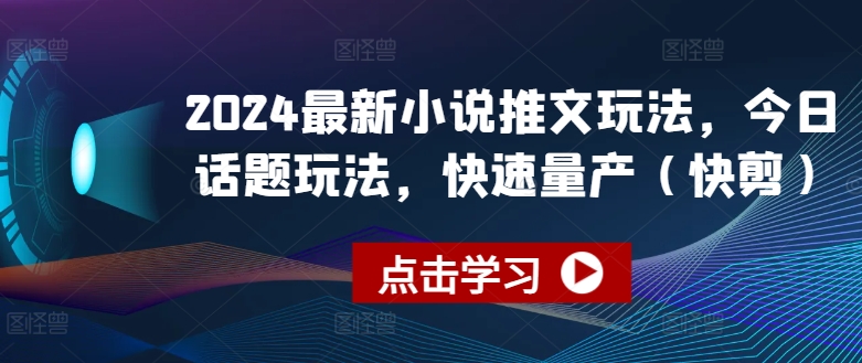 2024最新小说推文玩法，今日话题玩法，快速量产(快剪)-一点通资源网