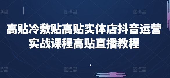 高贴冷敷贴高贴实体店抖音运营实战课程高贴直播教程-一点通资源网