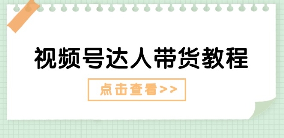 视频号达人带货教程：达人剧情打法(长期)+达人带货广告(短期)-一点通资源网
