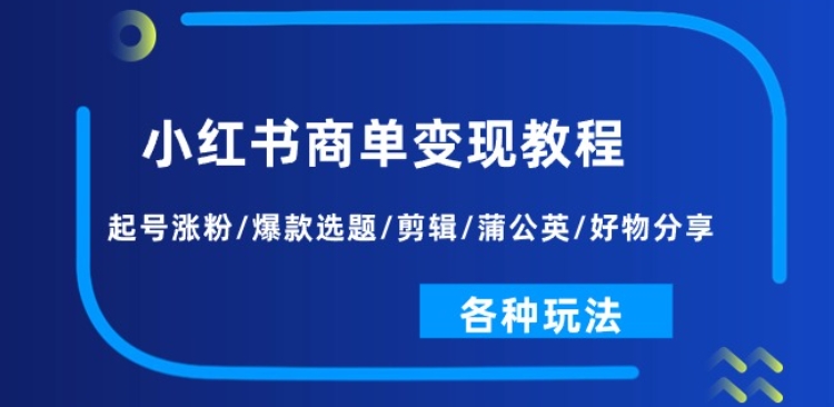 小红书商单变现教程：起号涨粉/爆款选题/剪辑/蒲公英/好物分享/各种玩法-一点通资源网