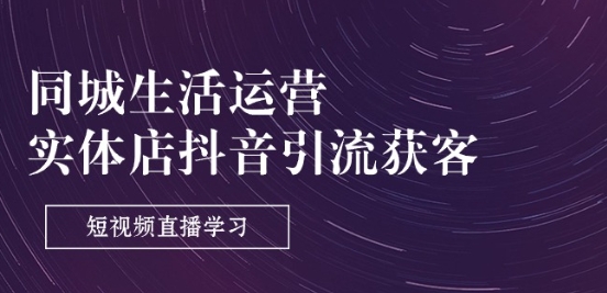 同城生活运营-实体店抖音引流获客：短视频直播学习(9节课)-一点通资源网
