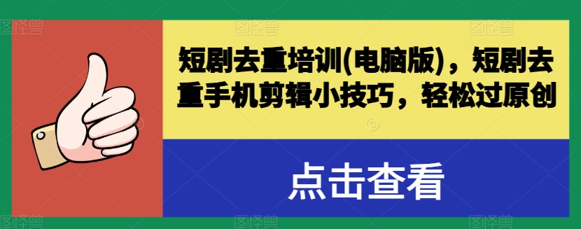 短剧去重培训(电脑版)，短剧去重手机剪辑小技巧，轻松过原创-一点通资源网