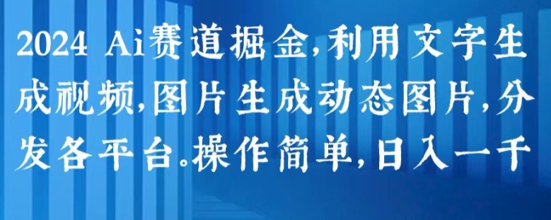 2024 Ai赛道掘金，利用文字生成视频，图片生成动态图片，分发各平台，操作简单，日入1k【揭秘】-一点通资源网