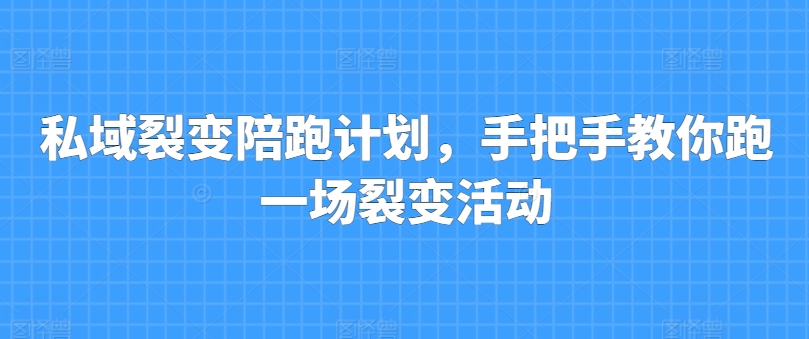 私域裂变陪跑计划，手把手教你跑一场裂变活动-一点通资源网