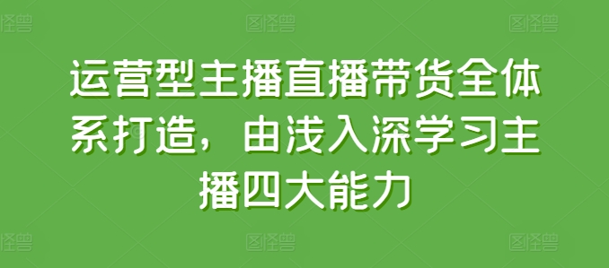 运营型主播直播带货全体系打造，由浅入深学习主播四大能力-一点通资源网