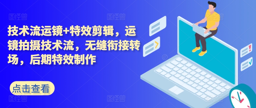 技术流运镜+特效剪辑，​运镜拍摄技术流，无缝衔接转场，后期特效制作-一点通资源网