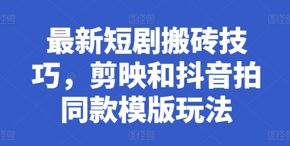 最新短剧搬砖技巧，剪映和抖音拍同款模版玩法-一点通资源网