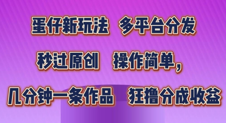 蛋仔新玩法，多平台分发，秒过原创，操作简单，几分钟一条作品，狂撸分成收益【揭秘】-一点通资源网