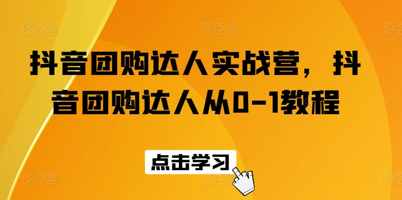 抖音团购达人实战营，抖音团购达人从0-1教程-一点通资源网