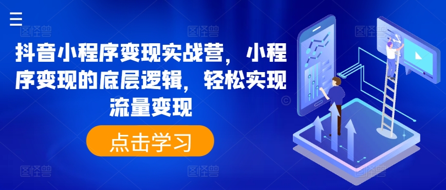 抖音小程序变现实战营，小程序变现的底层逻辑，轻松实现流量变现-一点通资源网