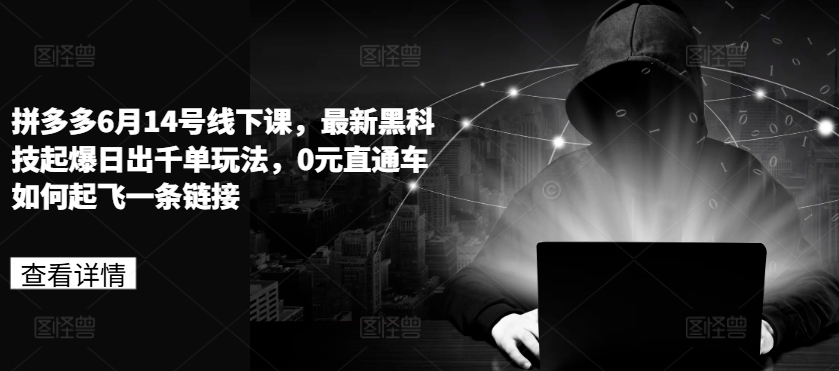 拼多多6月14号线下课，最新黑科技起爆日出千单玩法，0元直通车如何起飞一条链接-一点通资源网