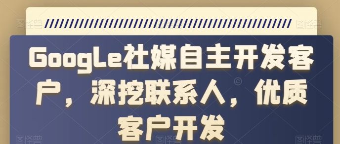Google社媒自主开发客户，深挖联系人，优质客户开发-一点通资源网
