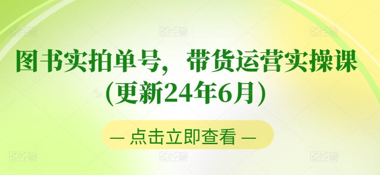 图书实拍单号，带货运营实操课(更新24年6月)，0粉起号，老号转型，零基础入门+进阶-一点通资源网