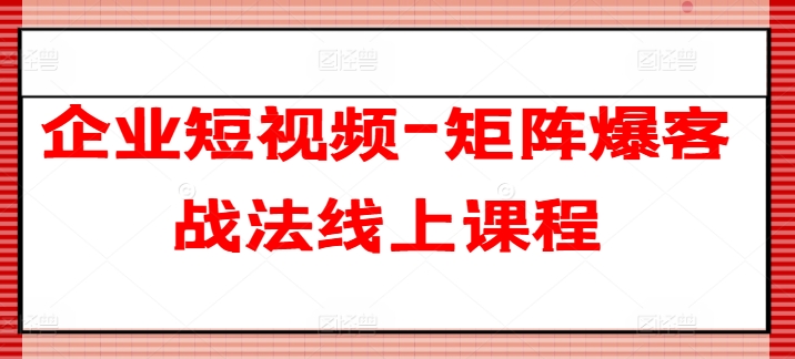 企业短视频-矩阵爆客战法线上课程-一点通资源网