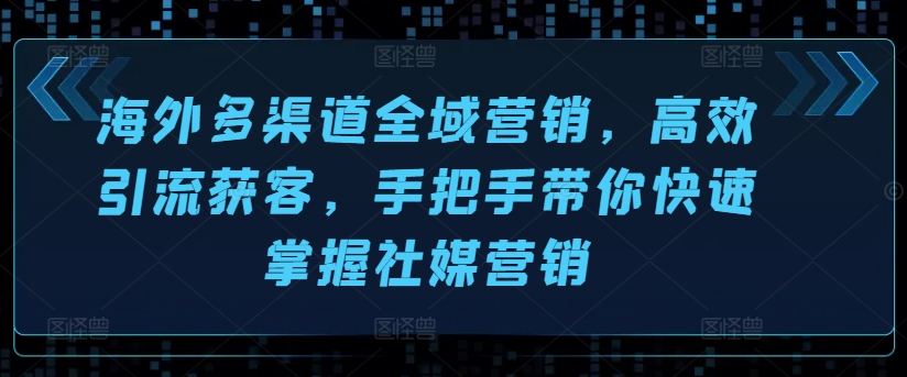 海外多渠道全域营销，高效引流获客，手把手带你快速掌握社媒营销-一点通资源网