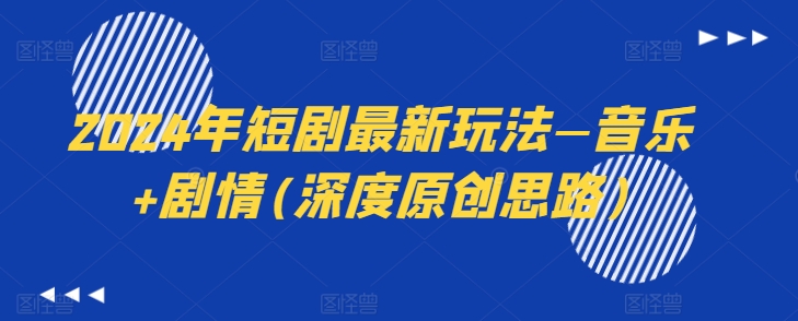2024年短剧最新玩法—音乐+剧情(深度原创思路)-一点通资源网