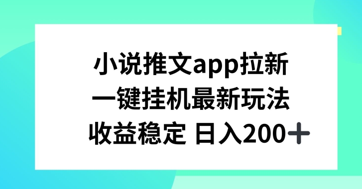小说推文APP拉新，一键挂JI新玩法，收益稳定日入200+【揭秘】-一点通资源网