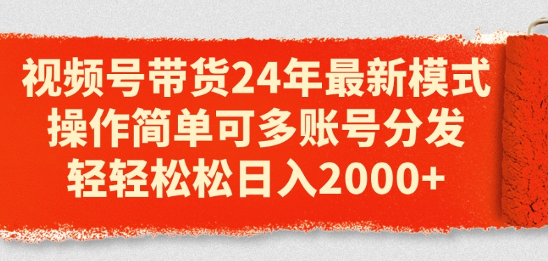 视频号带货24年最新模式，操作简单可多账号分发，轻轻松松日入2k【揭秘】-一点通资源网