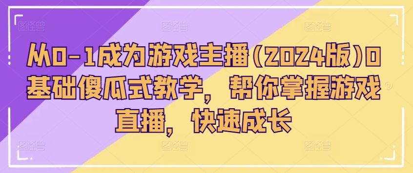 从0-1成为游戏主播(2024版)0基础傻瓜式教学，帮你掌握游戏直播，快速成长-一点通资源网
