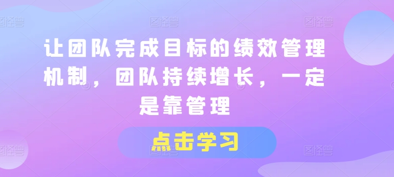 让团队完成目标的绩效管理机制，团队持续增长，一定是靠管理-一点通资源网