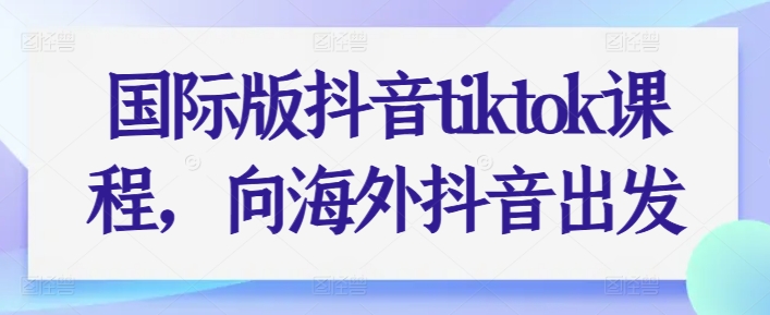国际版抖音tiktok课程，向海外抖音出发-一点通资源网